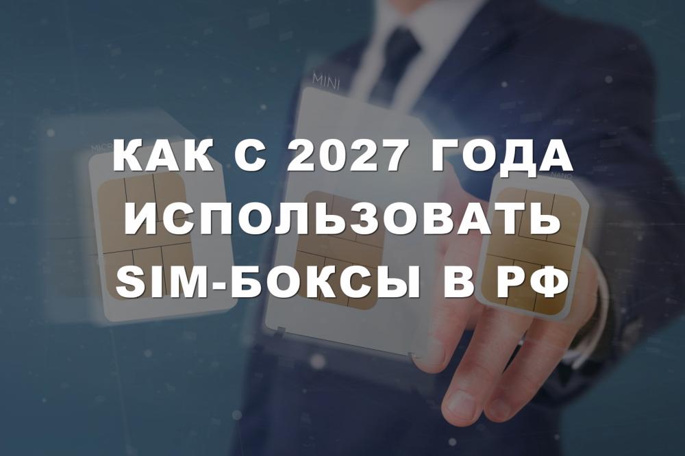 Как с 2027 года использовать SIM-боксы в РФ