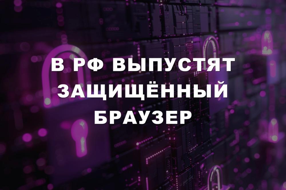 В РФ выпустят защищённый браузер