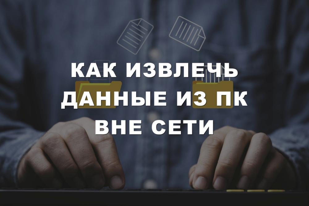 Как извлечь данные из ПК вне сети