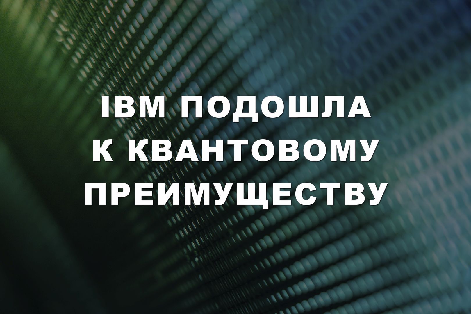 IBM подошла к квантовому преимуществу IBM подошла к квантовому преимуществу